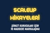 ŞİRKET KURUCULARI İÇİN 10 MADDEDE MARKALAŞMA