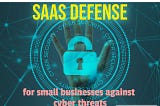 Implementing SaaS defense and protection strategies for small businesses against cyber threats