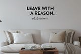 When you leave, leave with a reason