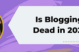 Is Blogging Dead in 2020?