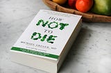 Improving Your Health: Lessons from “How Not to Die” by Michael Greger — Part 1