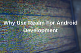 Why Use Realm For Android Development