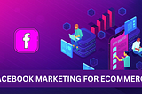Facebook Marketing for Ecommerce: What it means that and best practices