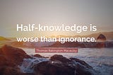 Partial knowledge is dangerous than ignorance