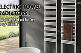 Electric Towel Radiators: How Do They Work and Are They Energy-Efficient?