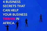 4 Business Secrets That Can Help Your Business Thrive in Africa