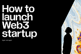 How to launch a Web3 startup: the ultimate guide for novice founders