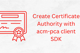 Create Certificate Authority with AWS Private CA SDK