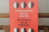 Why we all need to be feminists according to Adichie. She’s bloody right.