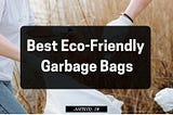 Best Eco-Friendly Garbage Bags: Alternatives Of Plastic Bags