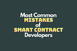Most Common Mistakes of Smart Contract Developers