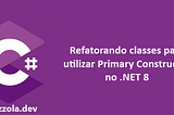 Refatorando classes para utilizar Primary Constructor no .NET 8