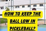How To Keep The Ball Low In Pickleball?