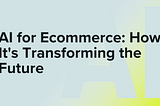 AI for Ecommerce: How It’s Transforming the Future