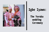 Igbe Iyawo: The Yoruba wedding Ceremony