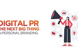 Digital PR: The Next Big Thing for Personal Branding