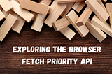 Exploring The Browser Fetch Priority API