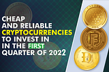 Cheap and Reliable Cryptocurrencies to invest in in the first quarter of 2022