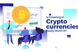 Is Investing in Cryptocurrencies Really Worth It?