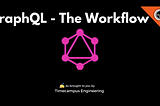 GraphQL — The Workflow