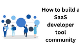 How to build a SaaS developer tool community