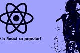 Why React Is So Popular?