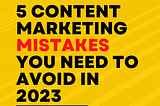 Five content marketing mistakes you need to avoid in 2023
