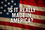 Made in USA? What That Label Really Means (and Doesn’t)