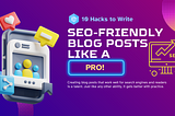 Maximize Your Blog’s Reach: 10 Hacks to Write SEO-Friendly Blog Posts Like a Pro!