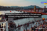 Residential Property in Haridwar- The best place to invest money in the Real estate Market