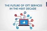 THE FUTURE OF OTT SERVICES IN THE NEXT DECADE