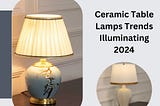 Ceramic Table Lamps Trends Illuminating 2024