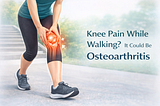 Knee Pain While Walking? It Could Be Osteoarthritis
