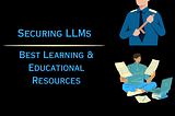 Securing LLMs: Best Learning & Educational Resources