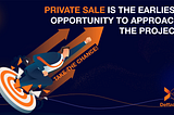 Private sale is the earliest opportunity to approach the project