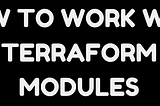 How to work with Terraform modules