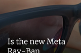 Is The New Meta Ray Ban Smartglass Worth Buying?