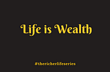 LIFE IS WEALTH