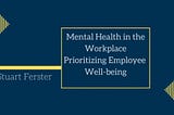 Mental Health in the Workplace: Prioritizing Employee Well-being