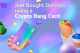 We Just Bought Burritos Using A Crypto Bang Card