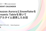 Amazon AuroraとSnowflakeをDynamic Tableを用いてリアルタイム連携したお話