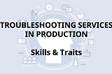Troubleshooting services in production, pt. 2: skills & traits
