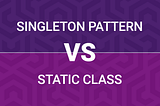 Why You Should Prefer Singleton Pattern over a Static Class