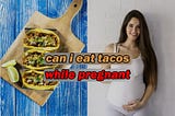 Can you eat tacos during pregnancy?