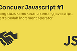 Conquer Javascript #1 | Yang tidak kamu ketahui tentang javascript, serta bedah increment operator