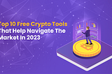 Top 10 Free Crypto Tools That Help Navigate The Market In 2023