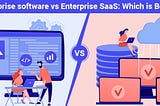 Enterprise software vs Enterprise SaaS: Which is Better?