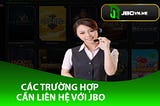 Jbo | Các Trường Hợp Cần Liên Hệ Với Jbo
