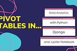 How to Use Pivot Tables with Python in Data Analytics: Django & Jupyter Notebook