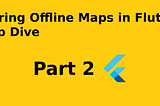 Mastering Offline Maps in Flutter: A Deep Dive (Part 2) — Flutter Map & FMTC